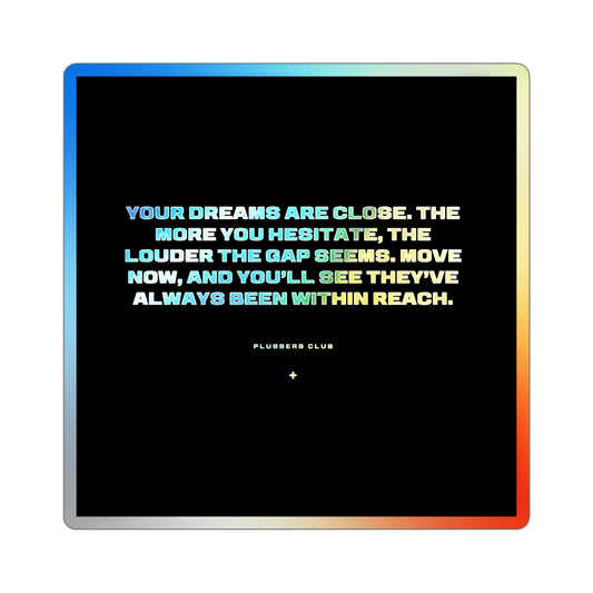 "Your dreams are close. The more you hesitate, the louder the gap seems. Move now, and you’ll see they’ve always been within reach." Holographic Sticker